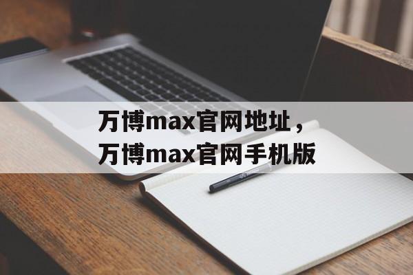 万博max官网地址，万博max官网手机版