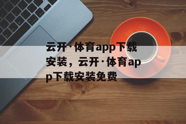 云开·体育app下载安装，云开·体育app下载安装免费