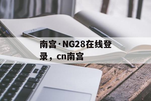 南宫·NG28在线登录，cn南宫